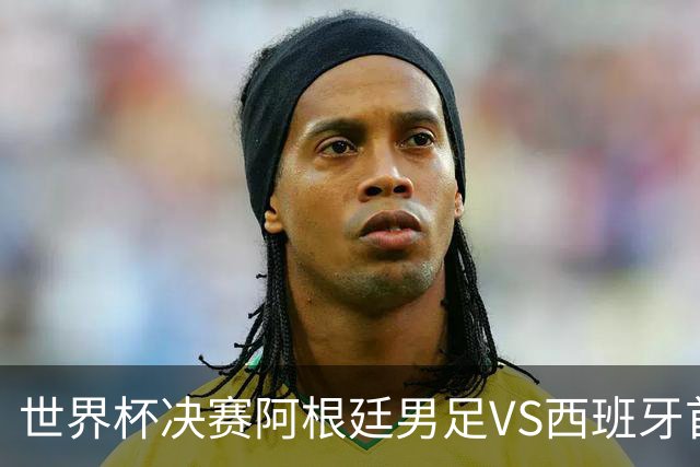 世界杯决赛阿根廷男足VS西班牙首发名单出炉，梅西PK亚马尔！CCTV5直播
