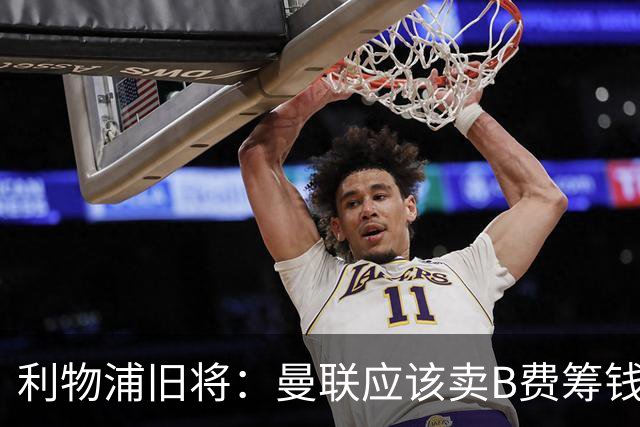 利物浦旧将：曼联应该卖B费筹钱重建，他的助攻纪录被高估