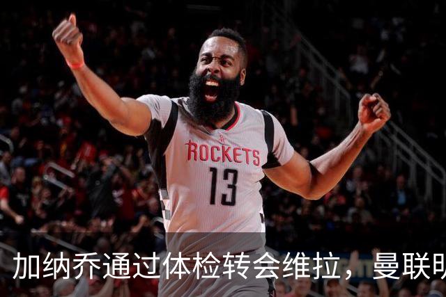 加纳乔通过体检转会维拉，曼联明年分成金额曝光！不够给拉什福德周薪