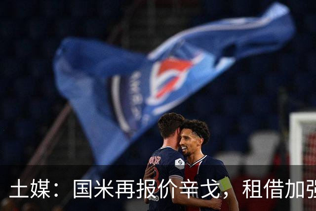 土媒：国米再报价辛戈，租借加强制买断