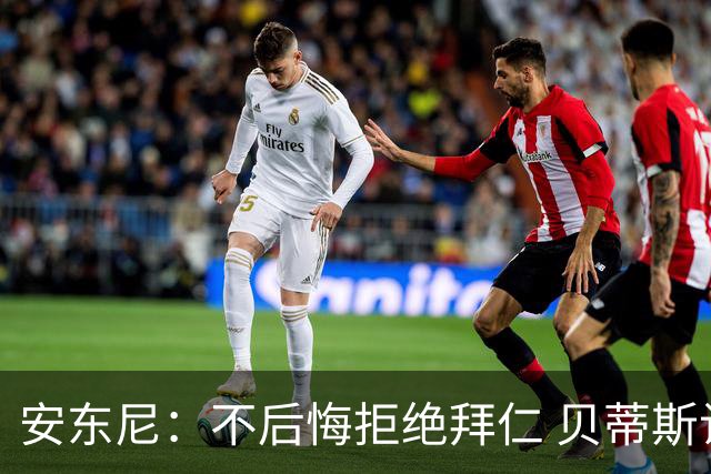 安东尼：不后悔拒绝拜仁 贝蒂斯让我找回足球的快乐 曼联让我成熟