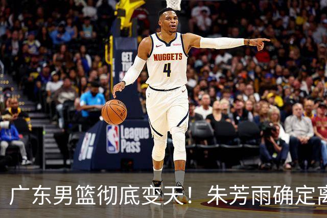 广东男篮彻底变天！朱芳雨确定离职，周鹏有望回归担任球队主教练