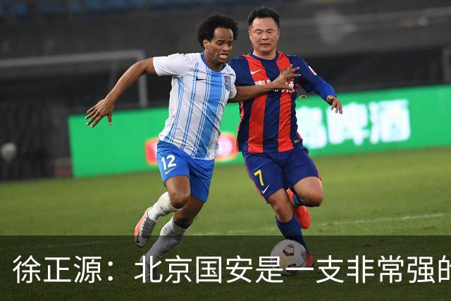 徐正源：北京国安是一支非常强的队伍，期待和这么强的队伍比赛