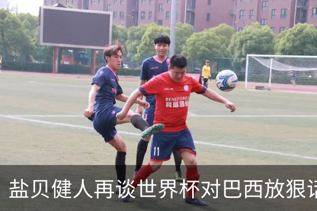 盐贝健人再谈世界杯对巴西放狠话：若上场被他们铲，那我求之不得