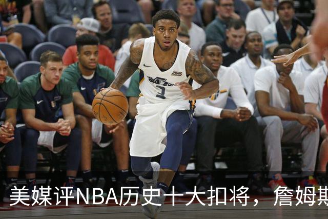 美媒评NBA历史十大扣将，詹姆斯第7，乔丹入前3，第1无悬念
