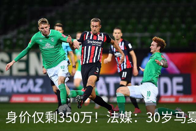身价仅剩350万！法媒：30岁马夏尔被墨超队解约 他仍相信能踢法甲