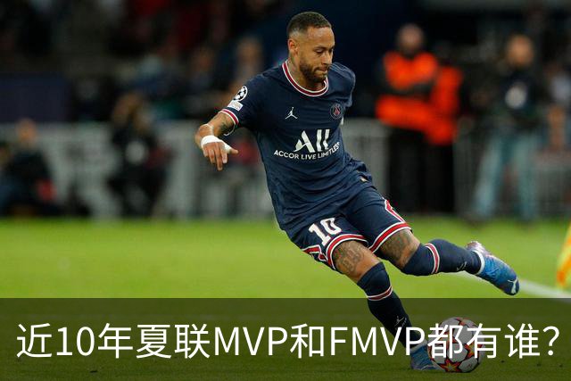 近10年夏联MVP和FMVP都有谁？有CBA外援&旧将 仅两湖人旧将夺过冠