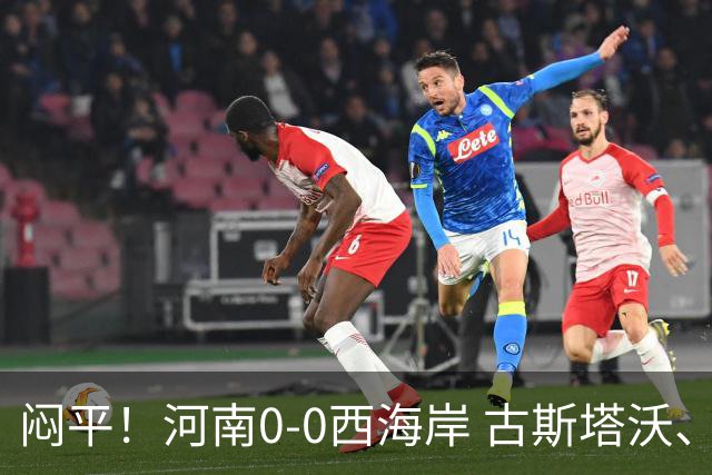 闷平！河南0-0西海岸 古斯塔沃、何超中框 阿布拉汗替补席染红