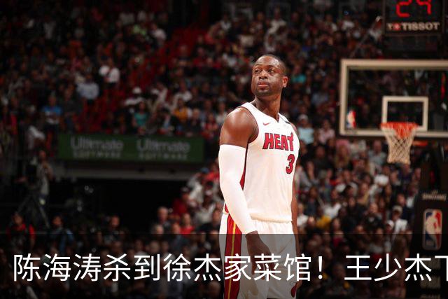 陈海涛杀到徐杰家菜馆！王少杰下家敲定江苏，宏远休赛期彻底变天
