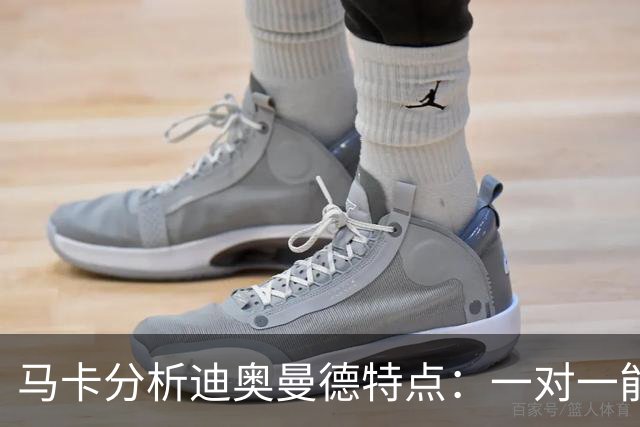 马卡分析迪奥曼德特点：一对一能力很强，善于为队友创造机会