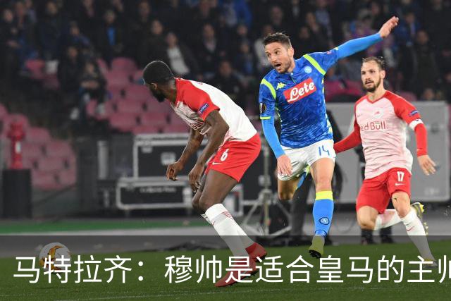 马特拉齐：穆帅是适合皇马的主帅，也许球风不华丽，但能带来结果