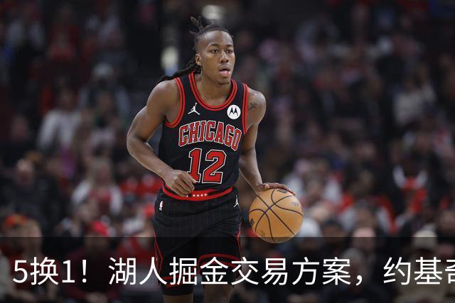 5换1！湖人掘金交易方案，约基奇身边最强大腿，辅佐东契奇冲冠