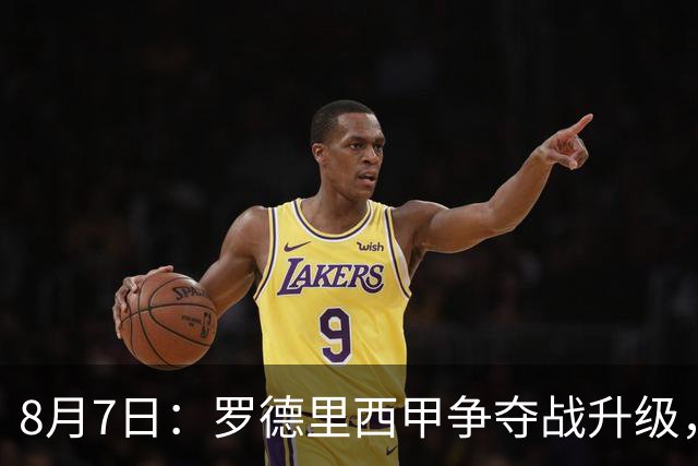 8月7日：罗德里西甲争夺战升级，巴萨五千万抢翻盘皇马坚持谈判扎实补强中场