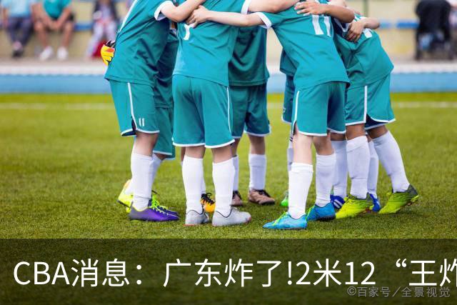 CBA消息：广东炸了!2米12“王炸战神”强势加盟,无缘签下胡金秋？