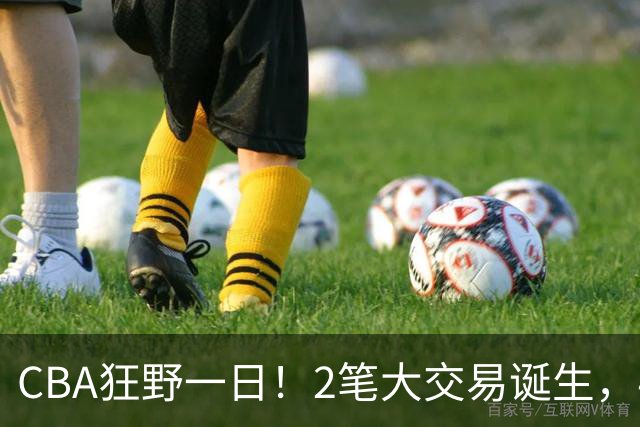 CBA狂野一日！2笔大交易诞生，4人完成签约，胡金秋交易被喊停